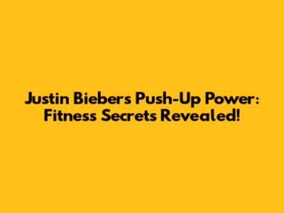 Justin Bieber's Push-Up Power: Fitness Secrets Revealed!