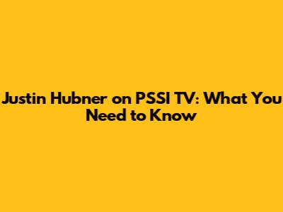 Justin Hubner on PSSI TV: What You Need to Know
