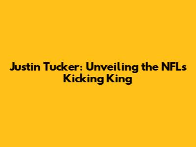 Justin Tucker: Unveiling the NFL's Kicking King