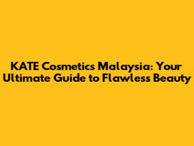 KATE Cosmetics Malaysia: Your Ultimate Guide to Flawless Beauty