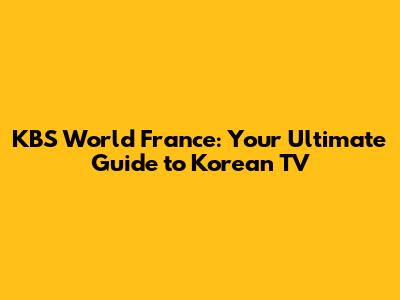 KBS World France: Your Ultimate Guide to Korean TV