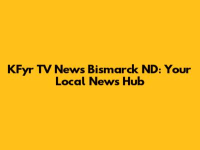 KFyr TV News Bismarck ND: Your Local News Hub
