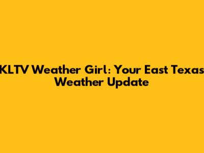 KLTV Weather Girl: Your East Texas Weather Update