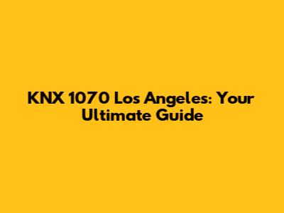 KNX 1070 Los Angeles: Your Ultimate Guide