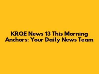 KRQE News 13 This Morning Anchors: Your Daily News Team