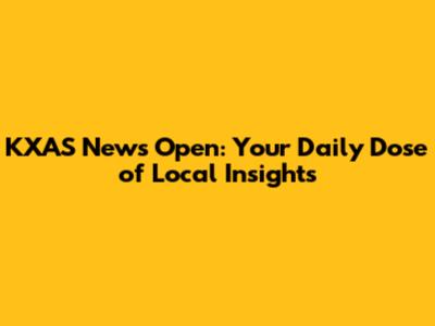 KXAS News Open: Your Daily Dose of Local Insights