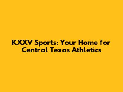 KXXV Sports: Your Home for Central Texas Athletics