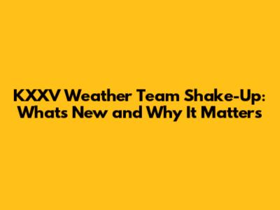 KXXV Weather Team Shake-Up: What's New and Why It Matters