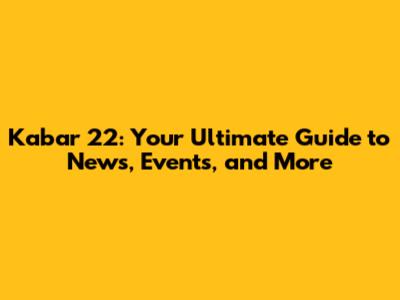 Kabar 22: Your Ultimate Guide to News, Events, and More