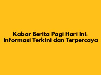 Kabar Berita Pagi Hari Ini: Informasi Terkini dan Terpercaya