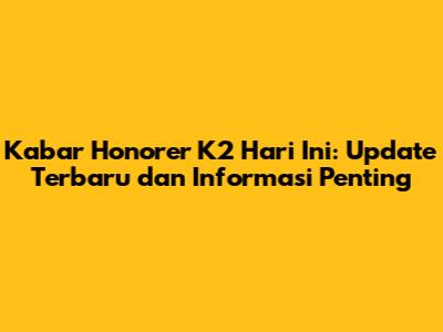 Kabar Honorer K2 Hari Ini: Update Terbaru dan Informasi Penting