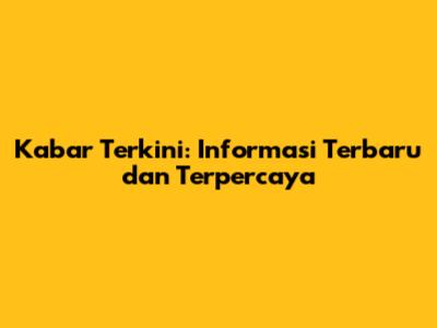 Kabar Terkini: Informasi Terbaru dan Terpercaya