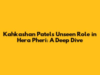 Kahkashan Patel's Unseen Role in Hera Pheri: A Deep Dive
