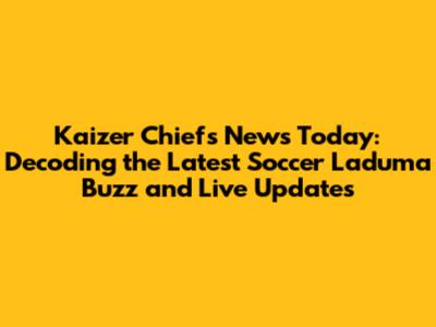 Kaizer Chiefs News Today: Decoding the Latest Soccer Laduma Buzz and Live Updates