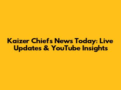 Kaizer Chiefs News Today: Live Updates & YouTube Insights