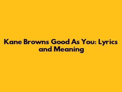 Kane Brown's Good As You: Lyrics and Meaning