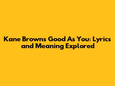 Kane Brown's Good As You: Lyrics and Meaning Explored
