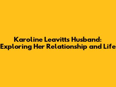 Karoline Leavitt's Husband: Exploring Her Relationship and Life