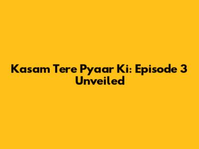 Kasam Tere Pyaar Ki: Episode 3 Unveiled