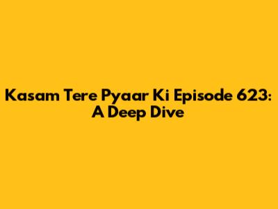 Kasam Tere Pyaar Ki Episode 623: A Deep Dive