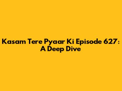 Kasam Tere Pyaar Ki Episode 627: A Deep Dive