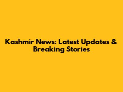 Kashmir News: Latest Updates & Breaking Stories