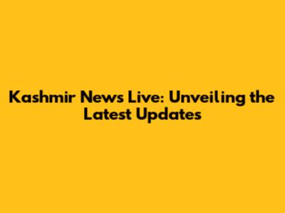 Kashmir News Live: Unveiling the Latest Updates