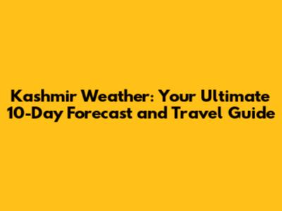 Kashmir Weather: Your Ultimate 10-Day Forecast and Travel Guide