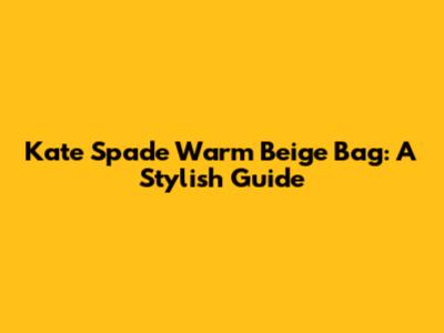 Kate Spade Warm Beige Bag: A Stylish Guide