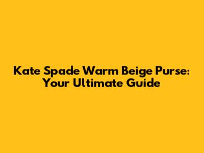 Kate Spade Warm Beige Purse: Your Ultimate Guide