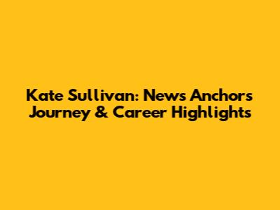 Kate Sullivan: News Anchor's Journey & Career Highlights