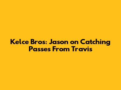 Kelce Bros: Jason on Catching Passes From Travis