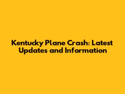 Kentucky Plane Crash: Latest Updates and Information