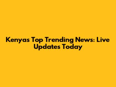 Kenya's Top Trending News: Live Updates Today