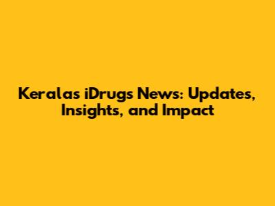 Kerala's iDrugs News: Updates, Insights, and Impact