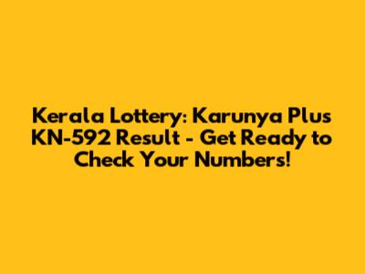 Kerala Lottery: Karunya Plus KN-592 Result - Get Ready to Check Your Numbers!