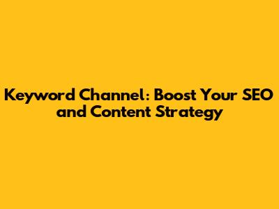 Keyword Channel: Boost Your SEO and Content Strategy