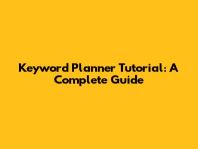 Keyword Planner Tutorial: A Complete Guide