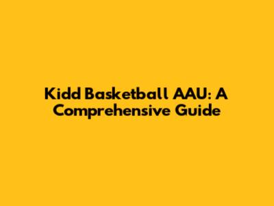 Kidd Basketball AAU: A Comprehensive Guide