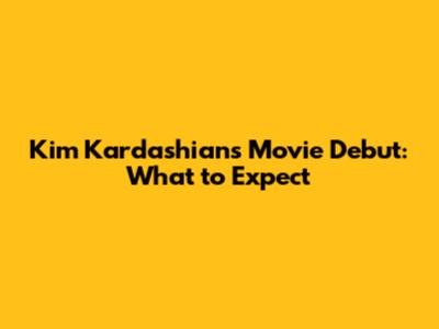 Kim Kardashian's Movie Debut: What to Expect