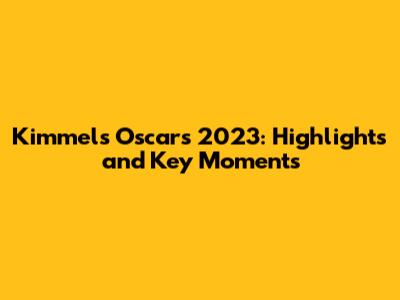 Kimmel's Oscars 2023: Highlights and Key Moments