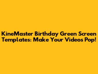 KineMaster Birthday Green Screen Templates: Make Your Videos Pop!