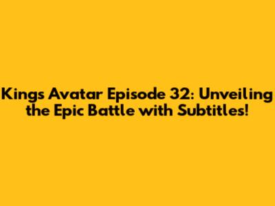 King's Avatar Episode 32: Unveiling the Epic Battle with Subtitles!