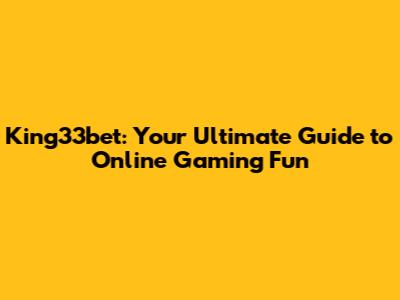 King33bet: Your Ultimate Guide to Online Gaming Fun