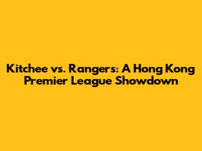 Kitchee vs. Rangers: A Hong Kong Premier League Showdown