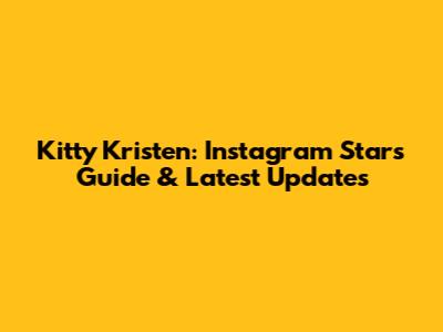 Kitty Kristen: Instagram Star's Guide & Latest Updates