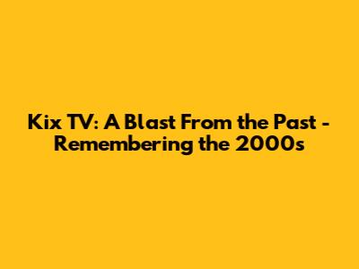 Kix TV: A Blast From the Past - Remembering the 2000s