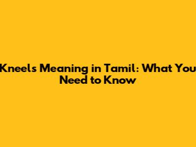 Kneels Meaning in Tamil: What You Need to Know