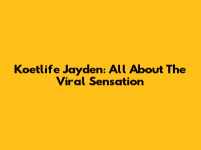 Koetlife Jayden: All About The Viral Sensation