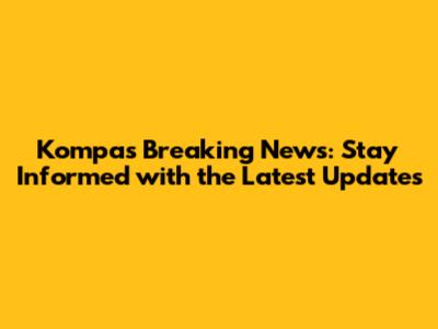 Kompas Breaking News: Stay Informed with the Latest Updates